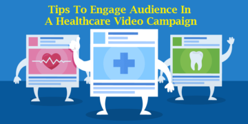 Use These Top 7 Tips To Engage Your Audience In A Healthcare Video Campaign