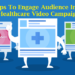 Use These Top 7 Tips To Engage Your Audience In A Healthcare Video Campaign