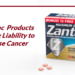 Zantac Products Having Liability to Cause Cancer