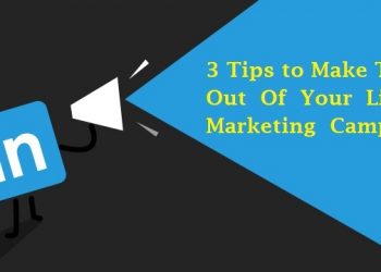 3 Tips to Make The Most Out Of Your LinkedIn Marketing Campaign