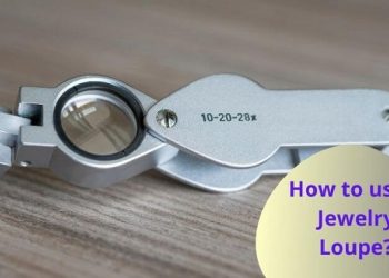 How To Use A Jeweler’s Loupe?
