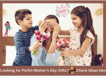 Looking for Perfect Mother’s Day Gifts? Check Ideas Here