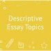 Descriptive Essay Topics: Best Ideas for Writing