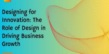 Designing for Innovation: The Role of Design in Driving Business Growth