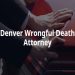 Assistance During Grief: Choosing a Decent Wrongful Death Lawyer in Denver