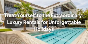 Treat Yourself to the Extraordinary: Luxury Rentals for Unforgettable Holidays
